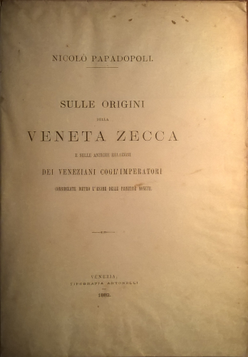 Sulle origini della veneta zecca e sulle antiche relazioni dei Veneziani cogl´imperatori considerate dietro l´esame delle primitive monete.